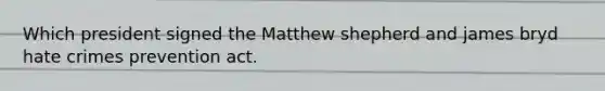 Which president signed the Matthew shepherd and james bryd hate crimes prevention act.