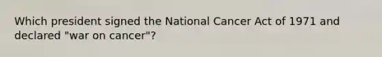 Which president signed the National Cancer Act of 1971 and declared "war on cancer"?