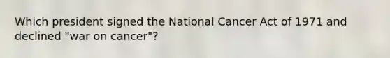 Which president signed the National Cancer Act of 1971 and declined "war on cancer"?