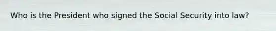 Who is the President who signed the Social Security into law?