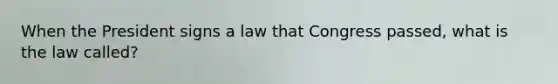 When the President signs a law that Congress passed, what is the law called?