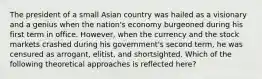 The president of a small Asian country was hailed as a visionary and a genius when the nation's economy burgeoned during his first term in office. However, when the currency and the stock markets crashed during his government's second term, he was censured as arrogant, elitist, and shortsighted. Which of the following theoretical approaches is reflected here?