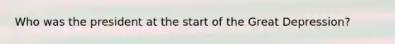 Who was the president at the start of the Great Depression?