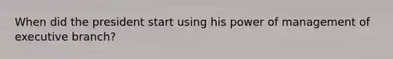 When did the president start using his power of management of executive branch?