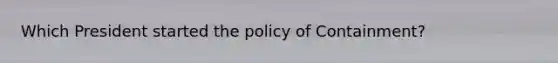 Which President started the policy of Containment?