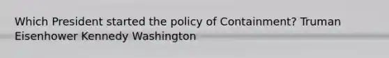 Which President started the policy of Containment? Truman Eisenhower Kennedy Washington