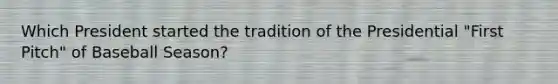 Which President started the tradition of the Presidential "First Pitch" of Baseball Season?