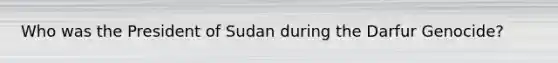Who was the President of Sudan during the Darfur Genocide?