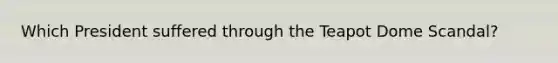 Which President suffered through the Teapot Dome Scandal?