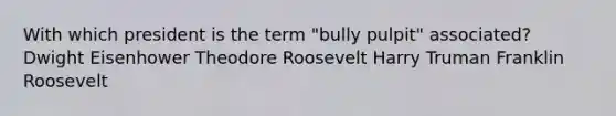 With which president is the term "bully pulpit" associated? Dwight Eisenhower Theodore Roosevelt Harry Truman Franklin Roosevelt