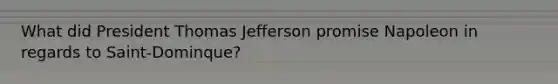 What did President Thomas Jefferson promise Napoleon in regards to Saint-Dominque?