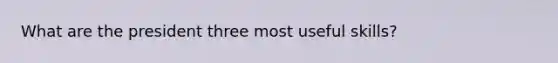 What are the president three most useful skills?