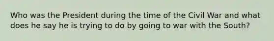 Who was the President during the time of the Civil War and what does he say he is trying to do by going to war with the South?