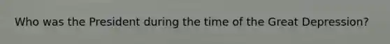 Who was the President during the time of the Great Depression?