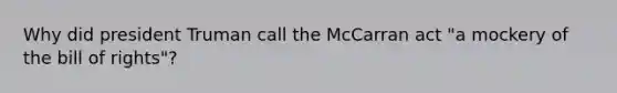 Why did president Truman call the McCarran act "a mockery of the bill of rights"?