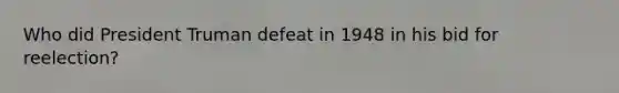 Who did President Truman defeat in 1948 in his bid for reelection?