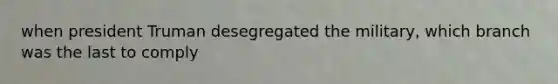 when president Truman desegregated the military, which branch was the last to comply