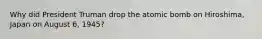 Why did President Truman drop the atomic bomb on Hiroshima, Japan on August 6, 1945?