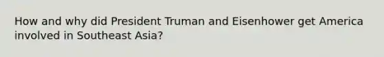 How and why did President Truman and Eisenhower get America involved in Southeast Asia?