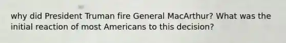 why did President Truman fire General MacArthur? What was the initial reaction of most Americans to this decision?