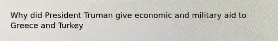 Why did President Truman give economic and military aid to Greece and Turkey