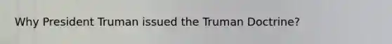 Why President Truman issued the Truman Doctrine?