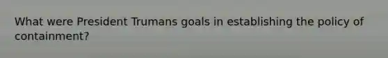 What were President Trumans goals in establishing the policy of containment?