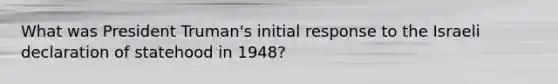 What was President Truman's initial response to the Israeli declaration of statehood in 1948?