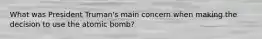 What was President Truman's main concern when making the decision to use the atomic bomb?