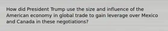 How did President Trump use the size and influence of the American economy in global trade to gain leverage over Mexico and Canada in these negotiations?