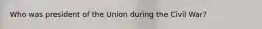 Who was president of the Union during the Civil War?