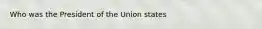 Who was the President of the Union states