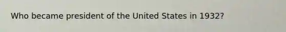 Who became president of the United States in 1932?