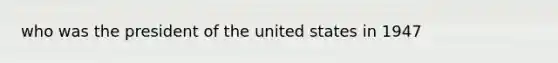 who was the president of the united states in 1947