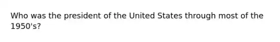 Who was the president of the United States through most of the 1950's?