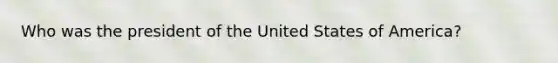 Who was the president of the United States of America?