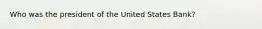 Who was the president of the United States Bank?