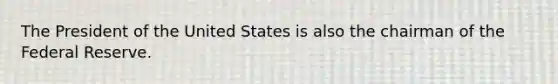 The President of the United States is also the chairman of <a href='https://www.questionai.com/knowledge/kEdnQNX4V8-the-federal-reserve' class='anchor-knowledge'>the federal reserve</a>.