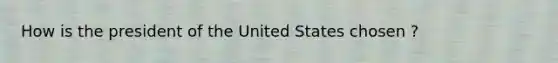 How is the president of the United States chosen ?