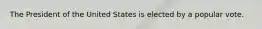 The President of the United States is elected by a popular vote.