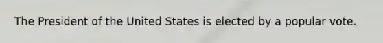 The President of the United States is elected by a popular vote.