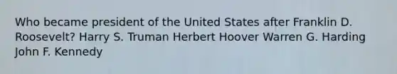 Who became president of the United States after Franklin D. Roosevelt? Harry S. Truman Herbert Hoover Warren G. Harding John F. Kennedy