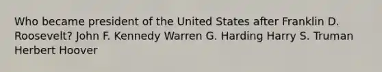 Who became president of the United States after Franklin D. Roosevelt? John F. Kennedy Warren G. Harding Harry S. Truman Herbert Hoover