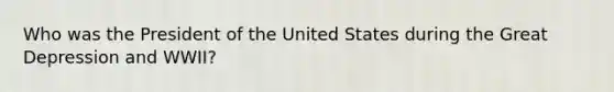 Who was the President of the United States during the Great Depression and WWII?