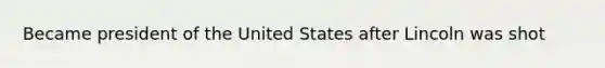 Became president of the United States after Lincoln was shot