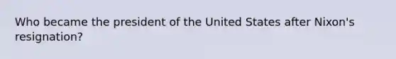 Who became the president of the United States after Nixon's resignation?