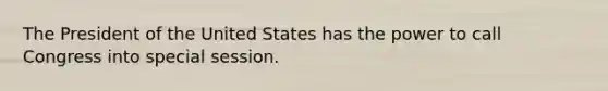 The President of the United States has the power to call Congress into special session.