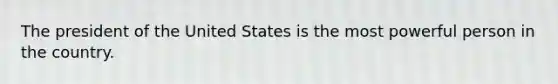 The president of the United States is the most powerful person in the country.