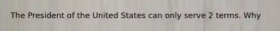 The President of the United States can only serve 2 terms. Why