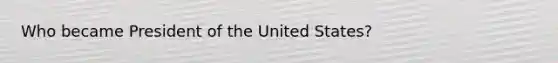 Who became President of the United States?